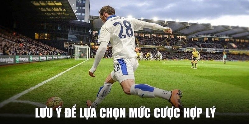 Lưu ý để lựa chọn mức cược hợp lý